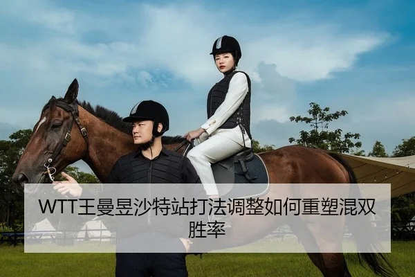 WTT王曼昱沙特站打法调整如何重塑混双胜率