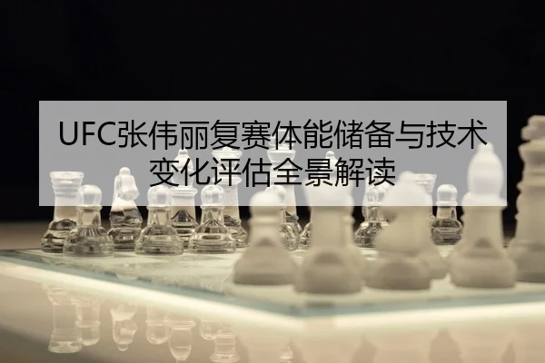 UFC张伟丽复赛体能储备与技术变化评估全景解读